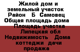 Жилой дом и земельный участок. › Район ­ Б. Самовец › Общая площадь дома ­ 70 › Площадь участка ­ 35 - Липецкая обл. Недвижимость » Дома, коттеджи, дачи продажа   